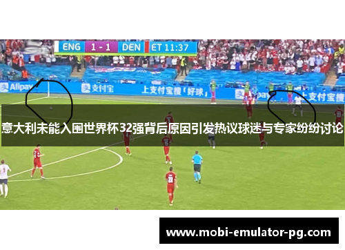 意大利未能入围世界杯32强背后原因引发热议球迷与专家纷纷讨论