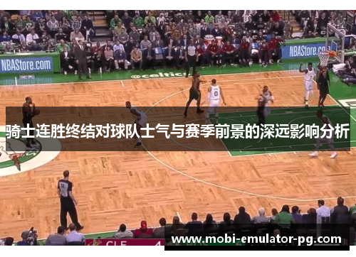 骑士连胜终结对球队士气与赛季前景的深远影响分析