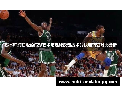 魔术师约翰逊的传球艺术与足球反击战术的快速转变对比分析