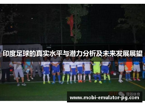 印度足球的真实水平与潜力分析及未来发展展望