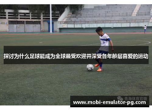 探讨为什么足球能成为全球最受欢迎并深受各年龄层喜爱的运动