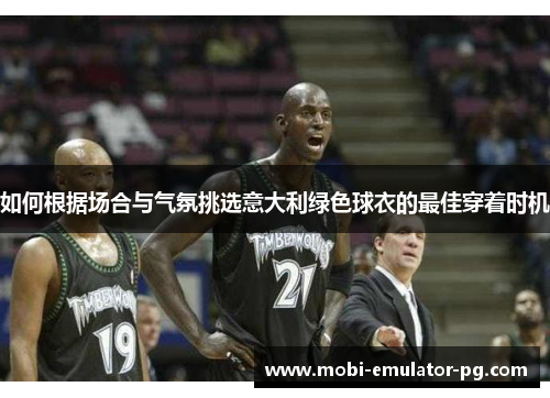 如何根据场合与气氛挑选意大利绿色球衣的最佳穿着时机