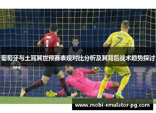 葡萄牙与土耳其世预赛表现对比分析及其背后战术趋势探讨
