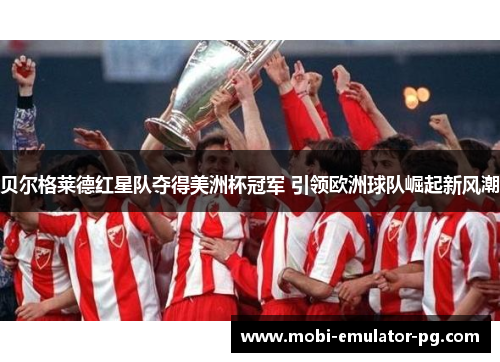 贝尔格莱德红星队夺得美洲杯冠军 引领欧洲球队崛起新风潮 贝尔格莱德红星队夺得美洲杯冠军 引领欧洲球队崛起新风潮