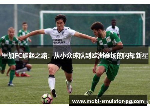 里加FC崛起之路：从小众球队到欧洲赛场的闪耀新星
