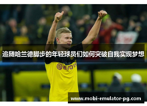 追随哈兰德脚步的年轻球员们如何突破自我实现梦想