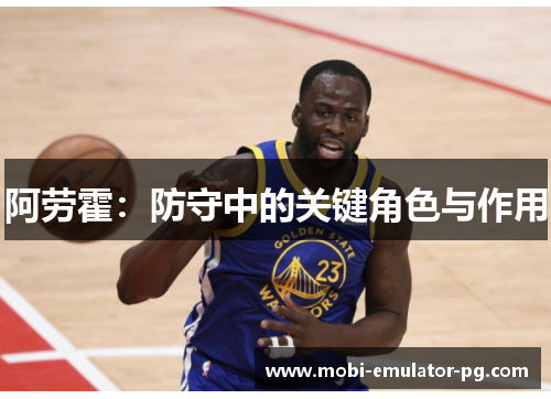 阿劳霍:防守中的关键角色与作用 阿劳霍:防守中的关键角色与作用
