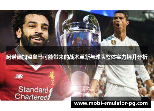 阿诺德加盟皇马可能带来的战术革新与球队整体实力提升分析