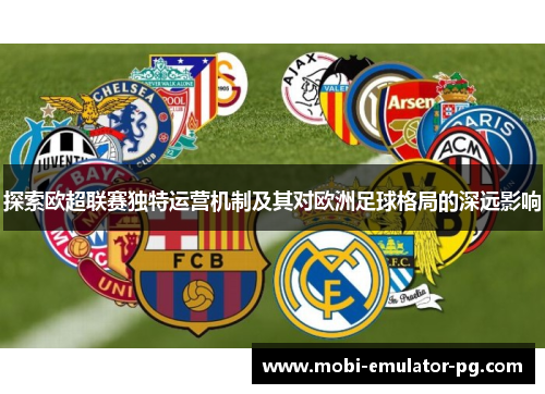 探索欧超联赛独特运营机制及其对欧洲足球格局的深远影响