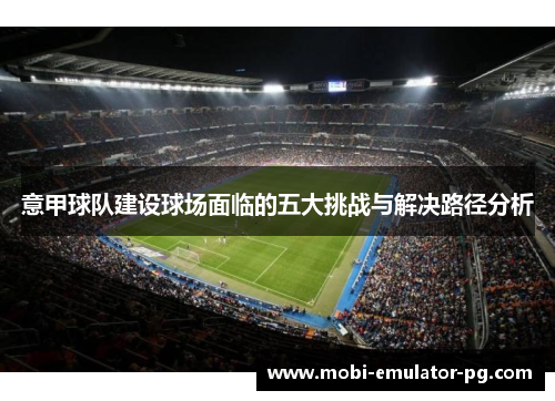 意甲球队建设球场面临的五大挑战与解决路径分析