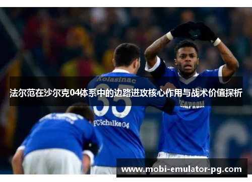法尔范在沙尔克04体系中的边路进攻核心作用与战术价值探析