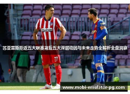 苏亚雷斯拒返五大联赛背后五大深层动因与未来走势全解析全盘洞察