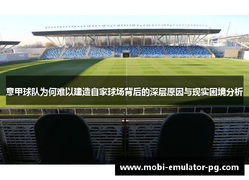 意甲球队为何难以建造自家球场背后的深层原因与现实困境分析