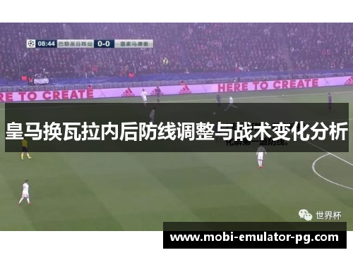 皇马换瓦拉内后防线调整与战术变化分析