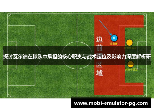 探讨瓦尔迪在球队中承担的核心职责与战术定位及影响力深度解析研