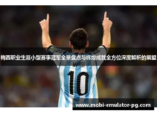 梅西职业生涯小型赛事冠军全景盘点与辉煌成就全方位深度解析的展望