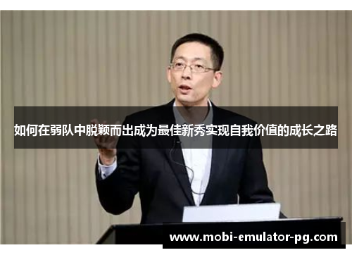 如何在弱队中脱颖而出成为最佳新秀实现自我价值的成长之路 如何在弱队中脱颖而出成为最佳新秀实现自我价值的成长之路