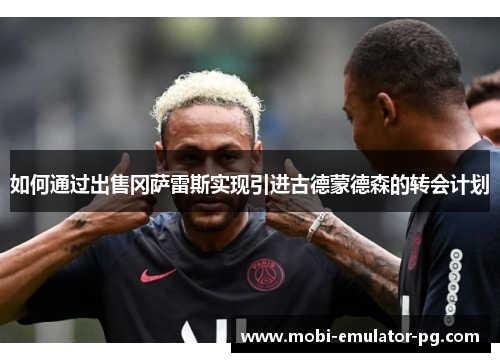 如何通过出售冈萨雷斯实现引进古德蒙德森的转会计划