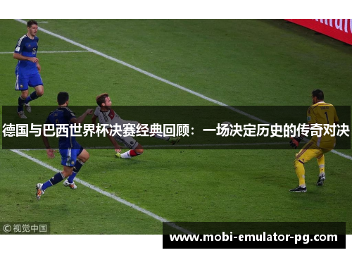 德国与巴西世界杯决赛经典回顾：一场决定历史的传奇对决
