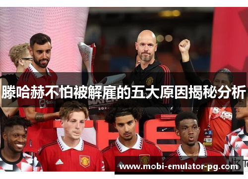 滕哈赫不怕被解雇的五大原因揭秘分析