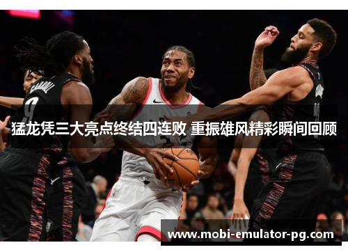 猛龙凭三大亮点终结四连败 重振雄风精彩瞬间回顾