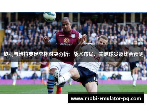 热刺与维拉英足总杯对决分析：战术布局、关键球员及比赛预测
