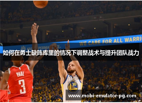 如何在勇士缺阵库里的情况下调整战术与提升团队战力