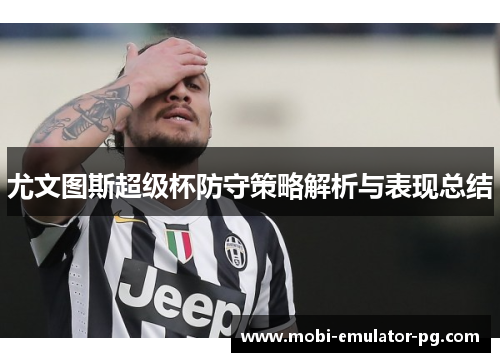 尤文图斯超级杯防守策略解析与表现总结