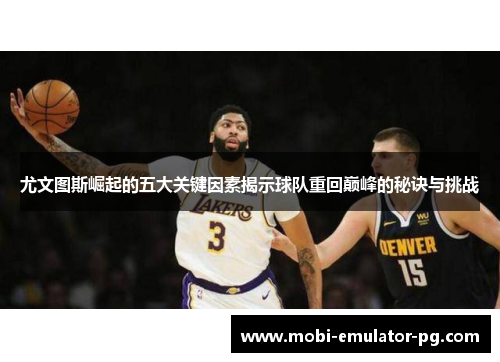 尤文图斯崛起的五大关键因素揭示球队重回巅峰的秘诀与挑战