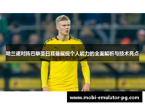 哈兰德对阵巴黎圣日耳曼展现个人能力的全面解析与技术亮点