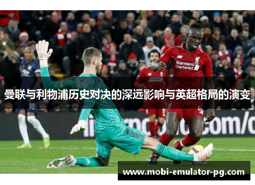曼联与利物浦历史对决的深远影响与英超格局的演变