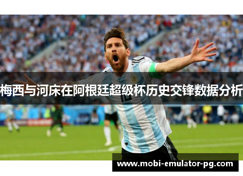 梅西与河床在阿根廷超级杯历史交锋数据分析 梅西与河床在阿根廷超级杯历史交锋数据分析