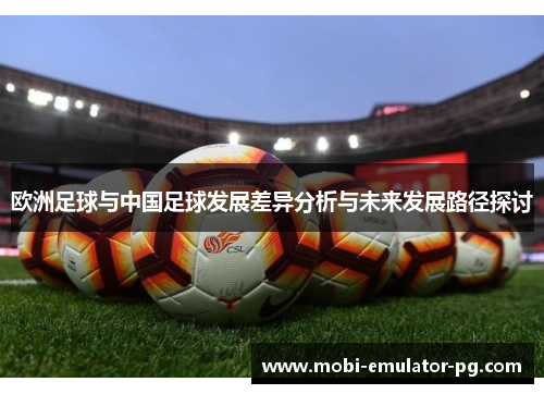 欧洲足球与中国足球发展差异分析与未来发展路径探讨