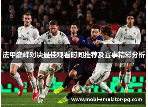 法甲巅峰对决最佳观看时间推荐及赛事精彩分析