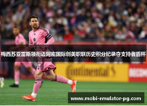 梅西苏亚雷斯领衔迈阿密国际创美职联历史积分纪录夺支持者盾杯 梅西苏亚雷斯领衔迈阿密国际创美职联历史积分纪录夺支持者盾杯