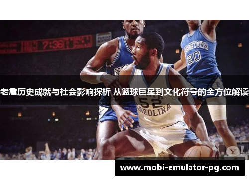 老詹历史成就与社会影响探析 从篮球巨星到文化符号的全方位解读 老詹历史成就与社会影响探析 从篮球巨星到文化符号的全方位解读