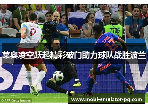 莱奥凌空跃起精彩破门助力球队战胜波兰