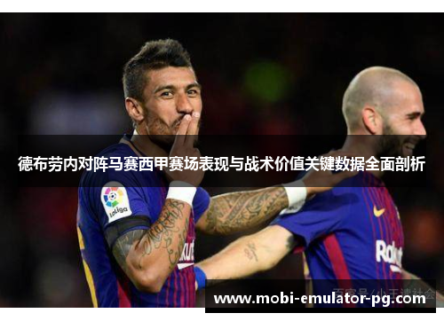 德布劳内对阵马赛西甲赛场表现与战术价值关键数据全面剖析 德布劳内对阵马赛西甲赛场表现与战术价值关键数据全面剖析