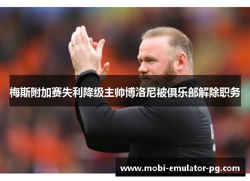 梅斯附加赛失利降级主帅博洛尼被俱乐部解除职务
