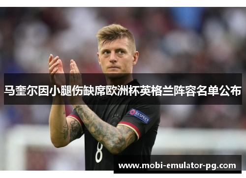 马奎尔因小腿伤缺席欧洲杯英格兰阵容名单公布