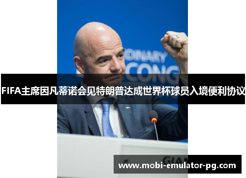 FIFA主席因凡蒂诺会见特朗普达成世界杯球员入境便利协议