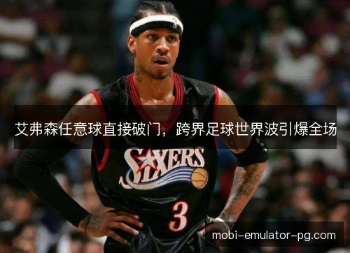 艾弗森任意球直接破门，跨界足球世界波引爆全场